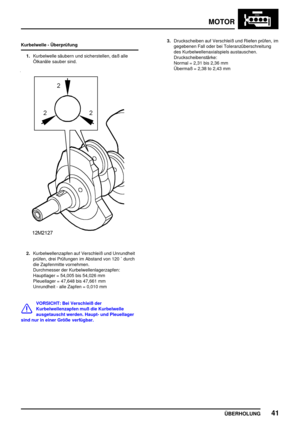 Page 66MOTOR
ÜBERHOLUNG41
Kurbelwelle - Überprüfung
1.Kurbelwelle säubern und sicherstellen, daß alle
Ölkanäle sauber sind.
2.Kurbelwellenzapfen auf Verschleiß und Unrundheit
prüfen, drei Prüfungen im Abstand von 120  durch
die Zapfenmitte vornehmen.
Durchmesser der Kurbelwellenlagerzapfen:
Hauptlager = 54,005 bis 54,026 mm
Pleuellager = 47,648 bis 47,661 mm
Unrundheit - alle Zapfen = 0,010 mm
VORSICHT: Bei Verschleiß der
Kurbelwellenzapfen muß die Kurbelwelle
ausgetauscht werden. Haupt- und Pleuellager
sind...