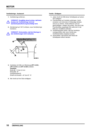 Page 43MOTOR
18
ÜBERHOLUNG
Ventilsitzringe - Austausch
1.Ventilsitzringe entfernen.
VORSICHT: Sorgfältig darauf achten, daß beim
Ausbau der Ventilsitzringe nicht die
Zylinderkopfaufbohrung beschädigt wird.
2.Zylinderkopf auf 100C erhitzen, neue Ventilsitzringe
montieren.
VORSICHT: Sicherstellen, daß die Sitzringe in
den Aufbohrungen nicht verkanten.
3.Ventilsitze mit Hilfe von WerkzeugLRT-12-501,
LRT-12-518undLRT-12-504schleifen.
Ventilsitz:
BreiteA= 1,5 bis 2,0 mm
WinkelB= 45
VentilsitzwinkelC:
Einlaß und...