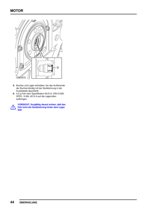 Page 69MOTOR
44
ÜBERHOLUNG
5.Buchse und Lager eintreiben, bis das Außenende
der Buchse bündig mit der Senkbohrung in der
Kurbelwelle abschließt.
6.0,5 g Fett nach Spezifikation NLG12, DIN 51285,
SPEC. S-MIL-4515-A auf die Lagerrollen
aufbringen.
VORSICHT: Sorgfältig darauf achten, daß das
Fett nicht die Senkbohrung hinter dem Lager
füllt. 