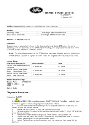 Page 1
Technical Service Bulletin 
      
No.LTB00079  
      13 August 2007 
 
 
Models:   
Discovery 3/LR3     VIN-range: 5A000259 Onwards  
Range Rover Sport (LS)    VIN-range: 5A900106 Onwards  
 
Markets: All  Section: 206-00  
Summary:   
Screech noise on application/release of the El ectronic Parking Brake (EPB) when the car is 
stationary, with the possibility of the EPB lamp illuminating, with Diagnostic Trouble Code (DTC) 
C1A43-00, C1A53-68 and/or C1A46-62 stored.  
Cause: The internal components of...