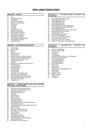 Page 73
REKLAMATIONSCODES
ABSCHNITT 1 - MOTOR
1A Block
1B Sonderbedingungen
1C Kurbelwelle
1D Leiterrahmen/Ölkanäle
1E Kolben und Pleuelstange
1F Zylinderkopf
1G Ventiltrieb
1H Ventiltrieb
1J Ventiltrieb
1K Nockenwelle/Antrieb
1L Doppelte Nockenwelle
1M Nockenwelle/Antriebsrad
1N Abdeckungen und Bleche
1Q Dichtungen und Ringe
1R Kurbelgehäuseentlüftung
1S Verbindungen/Flachdichtungen
1T Kurbelgehäuseentlüftung
1U Abgasrückführung
ABSCHNITT 2 - MOTORZUSATZAGGREGATE
2A Schmiermittel
2B Schmiermittel
2C Kühlung...