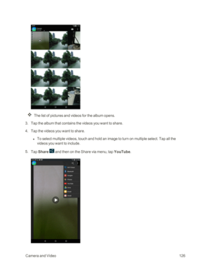 Page 133 CameraandVideo126
The list of pictures and videos for the album opens.
 3. Tap the album that contains the videos you want to share.
 4. Tap the videos you want to share.
 l To select multiple videos, touch and hold an image to turn on multiple select. Tap all the 
videos you want to include.
 5. Tap Share  and then on the Share via menu, tap YouTube. 