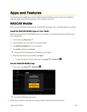 Page 137 AppsandFeatures130
Apps and Features
The following topics detail many of your tablet’s tools and features such as maps and navigation, 
calendar, clock, social networking apps, music, memos, and more.
NASCAR Mobile
Now you have the ability to get every bit of NASCAR coverage, news, and stats right on your tablet.
Install the NASCAR MOBILE App on Your Tablet
Before you use the NASCAR MOBILE app on your tablet, you must download and install the app 
from Google Play.
 1. From home, tap Play Store . 
 2....