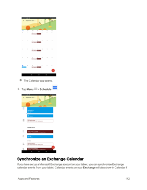 Page 149 AppsandFeatures142
The Calendar app opens.
 2. Tap Menu > Schedule .
Synchronize an Exchange Calendar 
If you have set up a Microsoft Exchange account on your tablet, you can synchronize Exchange 
calendar events from your tablet. Calendar events on your Exchange will also show in Calendar if  