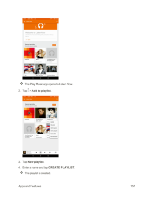 Page 164 AppsandFeatures157
The Play Music app opens to Listen Now.
 2. Tap  > Add to playlist.
 3. Tap New playlist.
 4. Enter a name and tap CREATE PLAYLIST. 
The playlist is created. 