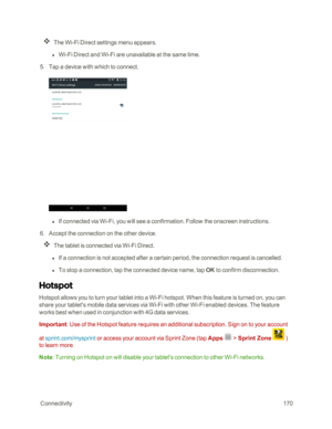 Page 177 Connectivity170
The Wi-Fi Direct settings menu appears.
 l Wi-Fi Direct and Wi-Fi are unavailable at the same time.
 5. Tap a device with which to connect.
 l If connected via Wi-Fi, you will see a confirmation. Follow the onscreen instructions.
 6. Accept the connection on the other device.
The tablet is connected via Wi-Fi Direct.
 l If a connection is not accepted after a certain period, the connection request is cancelled.
 l To stop a connection, tap the connected device name, tap OK to confirm...