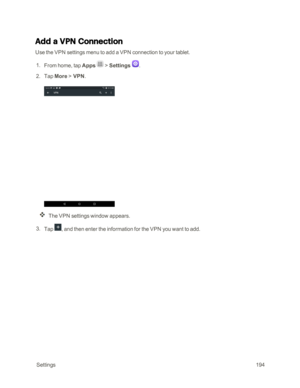 Page 201 Settings194
Add a VPN Connection 
Use the VPN settings menu to add a VPN connection to your tablet.
 1. From home, tap Apps  > Settings . 
 2. Tap More > VPN.
The VPN settings window appears.
 3. Tap , and then enter the information for the VPN you want to add. 