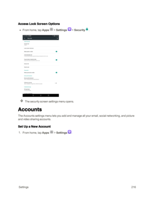 Page 223 Settings216
Access Lock Screen Options
 n From home, tap Apps  > Settings  > Security.
The security screen settings menu opens.
Accounts
The Accounts settings menu lets you add and manage all your email, social networking, and picture 
and video sharing accounts.
Set Up a New Account
 1. From home, tap Apps  > Settings . 