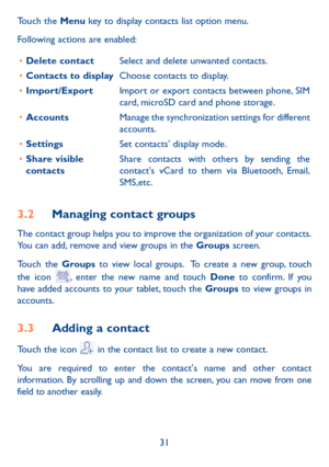 Page 3231
Touch the Menu key to display contacts list option menu. 
Following actions are enabled:
•	 Delete contact Select and delete unwanted contacts.
•	 Contacts to display Choose contacts to display.
•	 Import/Export Import or export contacts between phone, SIM 
card, microSD card and phone storage.
•	 Accounts Manage the synchronization settings for different 
accounts.
•	 Settings Set contacts' display mode.
•	 Share visible 
contacts Share contacts with others by sending the 
contact's vCard to...