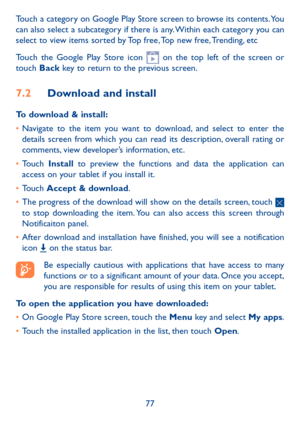 Page 7877
Touch a category on Google Play Store screen to browse its contents. You 
can also select a subcategory if there is any. Within each category you can 
select to view items sorted by Top free, Top new free, Trending, etc
Touch the Google Play Store icon 
 on the top left of the screen or 
touch  Back key to return to the previous screen. 
7.2  Download and install
To download & install:
• Navigate to the item you want to download, and select to enter the 
details screen from which you can read its...