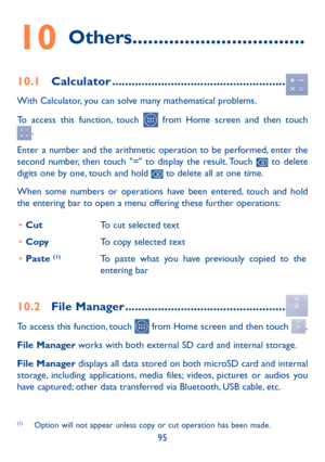 Page 9695
10 Others .................................
10.1 Calculator .....................................................
With Calculator, you can solve many mathematical problems.
To access this function, touch 
 from Home screen and then touch .
Enter a number and the arithmetic operation to be performed, enter the 
second number, then touch "=" to display the result. Touch 
 to delete 
digits one by one, touch and hold  to delete all at one time. 
When some numbers or operations have been entered,...