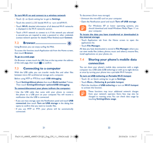Page 112122
To turn Wi-Fi on and connect to a wireless network
•	Touch  on Quick setting bar to get to Settings.
•	 Touch the switch  beside Wi-Fi to  turn on/off Wi-Fi.
•	 Touch  Wi-Fi, detailed information of all detected Wi-Fi networks 
is displayed in the Wi-Fi networks section.
•	 Touch a Wi-Fi network to connect to it. If the network you selected 
is secured, you are required to enter a password or other credentials 
(contact network operator for details). When finished, touch Connect.
7.2  Browser...