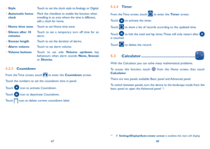 Page 356768
•	StyleTouch to set the clock style to Analogy or Digital.
•	Automatic home clockMark the checkbox to enable the function when travelling in an area where the time is different, add a clock for home.
•	Home time zoneTouch to set Home time zone.
•	Silence after 10 minutesTouch to set a temporary turn off time for an alarm.
•	Snooze lengthTouch to set the duration of alarms.
•	Alarm volumeTouch to set alarm volume.
•	Volume buttonsTouch to set side Volume up/down key behaviours when alarm sounds:...