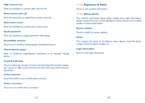 Page 61119120
High contrast text
Mark the checkbox to activate high contrast text.
Power button ends call
Mark the check box to enable Power button ends call.
Auto-rotate screen
Mark the checkbox to activate auto-rotate screen.
Speak passwords
Mark the checkbox to speak passwords while typing.
Accessibility shortcut
Touch to turn on/off to enable/disable accessibility features.
Text-to-speech output
Refer to "Preferred engine/Speech rate/Listen to an example" setting before.
Touch & hold delay
Touch to...