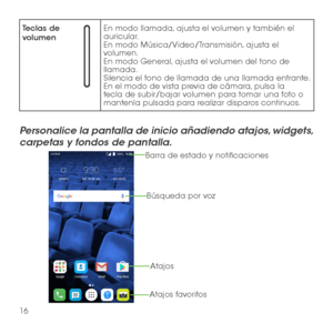 Page 13516
Teclas de volumenEn modo llamada, ajusta el volumen y también el auricular.En modo Música/Video/Transmisión, ajusta el volumen.En modo General, ajusta el volumen del tono de llamada.Silencia el tono de llamada de una llamada entrante.En el modo de vista previa de cámara, pulsa la tecla de subir/bajar volumen para tomar una foto o mantenla pulsada para realizar disparos continuos.
Personalice la pantalla de inicio añadiendo atajos, widgets, 
carpetas y fondos de pantalla. 
Barra de estado y...