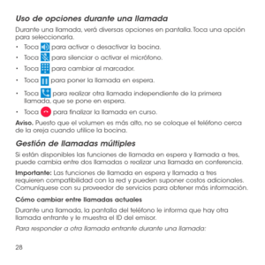 Page 14728
Uso de opciones durante una llamada
Durante una llamada, verá diversas opciones en pantalla. Toca una opción para seleccionarla. 
•	Toca  para activar o desactivar la bocina.
•	Toca  para silenciar o activar el micrófono.
•	Toca  para cambiar al marcador.
•	Toca  para poner la llamada en espera.
•	Toca  para realizar otra llamada independiente de la primera llamada, que se pone en espera.
•	Toca  para finalizar la llamada en curso.
Aviso. Puesto que el volumen es más alto, no se coloque el teléfono...