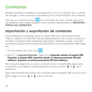 Page 15132
Contactos
Añade contactos al teléfono y sincronízalos con los contactos de tu cuenta de Google u otras cuentas compatibles con la sincronización de contactos.
Para ver sus contactos, toca  en la pantalla de inicio. Desde esta, toca las pestañas de la parte superior para cambiar rápidamente a FAVORITOS o TODOS LOS CONTACTOS.
Importación y exportación de contactos
Importa/exporta contactos de/a tu tarjeta SIM nano, almacenamiento interno o tarjeta microSD. Esto resulta especialmente útil cuando se...