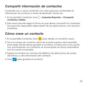 Page 15233
Compartir información de contactos
Comparte uno o varios contactos con otras personas enviándoles la información de contacto a través de Bluetooth, Gmail, etc.
1.  En la pantalla Contactos, toca  > Importar/Exportar > Compartir contactos visibles. 
2.  Este menú permite elegir la forma en que desea compartir los contactos. Las opciones disponibles dependerán de las aplicaciones y los servicios instalados.
Cómo crear un contacto
1.  En la pantalla Contactos, toca  para añadir un contacto nuevo.
2....