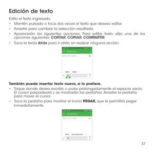 Page 15637
Edición de texto
Edita el texto ingresado.
•	Mantén pulsado o toca dos veces el texto que desees editar.
•	Arrastre para cambiar la selección resaltada.
•	Aparecerán las siguientes opciones: Para editar texto, elija una de las opciones siguientes: CORTAR, COPIAR, COMPARTIR. 
•	Toca la tecla Atrás para ir atrás sin realizar ninguna acción.
También puede insertar texto nuevo, si lo prefiere.
•	Toque donde desea escribir, o pulse prolongadamente el espacio vacío. El cursor parpadeará y se mostrarán las...