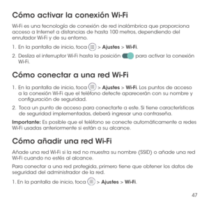 Page 16647
Cómo activar la conexión Wi-Fi
Wi-Fi es una tecnología de conexión de red inalámbrica que proporciona acceso a Internet a distancias de hasta 100 metros, dependiendo del enrutador Wi-Fi y de su entorno.
1 .   En la pantalla de inicio, toca  > Ajustes > Wi-Fi.
2 .   Desliza el interruptor Wi-Fi hasta la posición  para activar la conexión Wi-Fi.
Cómo conectar a una red Wi-Fi
1 .   En la pantalla de inicio, toca  > Ajustes > Wi-Fi. Los puntos de acceso a la conexión Wi-Fi que el teléfono detecte...