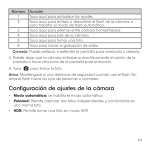 Page 18263
NúmeroFunción
1Toca aquí para actualizar los ajustes.
2Toca aquí para activar o desactivar el flash de la cámara, o para habilitar el modo de flash automático.
3Toca aquí para alternar entre cámara frontal/trasera.
4Toca aquí para salir de la cámara.
5Toca aquí para tomar una foto.
6Toca para iniciar la grabación de video. 
Consejo: Puede pellizcar o extender la pantalla para acercarla o alejarla.
3 .   Puede dejar que la cámara enfoque automáticamente el centro de la pantalla o tocar otra zona de la...