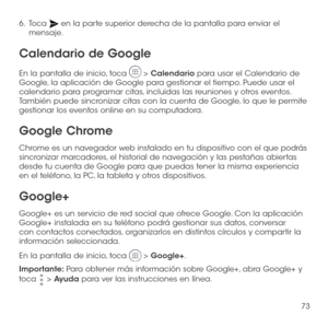 Page 19273
6 .   Toca  en la parte superior derecha de la pantalla para enviar el mensaje.
Calendario de Google
En la pantalla de inicio, toca  > Calendario para usar el Calendario de Google, la aplicación de Google para gestionar el tiempo. Puede usar el calendario para programar citas, incluidas las reuniones y otros eventos. También puede sincronizar citas con la cuenta de Google, lo que le permite gestionar los eventos online en su computadora.
Google Chrome
Chrome es un navegador web instalado en tu...