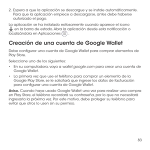 Page 20283
2 .   Espera a que la aplicación se descargue y se instale automáticamente. Para que la aplicación empiece a descargarse, antes debe haberse autorizado el pago.
La aplicación se ha instalado exitosamente cuando aparece el icono 
 en la barra de estado. Abra la aplicación desde esta notificación o 
localizándola en Aplicaciones  .
Creación de una cuenta de Google Wallet
Debe configurar una cuenta de Google Wallet para comprar elementos de Play Store.
Seleccione uno de los siguientes:
•	En su...