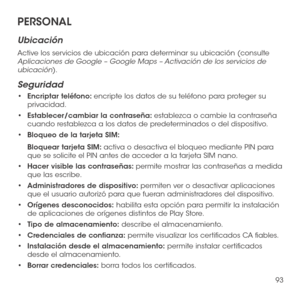 Page 21293
PERSONAL
Ubicación
Active los servicios de ubicación para determinar su ubicación (consulte Aplicaciones de Google – Google Maps – Activación de los servicios de ubicación).
Seguridad
•	Encriptar teléfono: encripte los datos de su teléfono para proteger su privacidad. 
•	Establecer/cambiar la contraseña: establezca o cambie la contraseña cuando restablezca a los datos de predeterminados o del dispositivo.
•	Bloqueo de la tarjeta SIM: 
Bloquear tarjeta SIM: activa o desactiva el bloqueo mediante PIN...