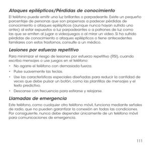 Page 230111
Ataques epilépticos/Pérdidas de conocimiento
El teléfono puede emitir una luz brillantes o parpadeante. Existe un pequeño porcentaje de personas que son propensas a padecer pérdidas de conocimiento o ataques epilépticos (aunque nunca hayan sufrido uno antes) al estar expuestos a luz parpadeantes o a patrones de luz como las que se emiten al jugar a videojuegos o al mirar un video. Si ha sufrido pérdidas de conocimiento o ataques epilépticos o tiene antecedentes familiares con estos trastornos,...