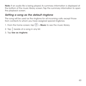 Page 6563
Note: If an audio file is being played, its summary information is displayed at the bottom of the music library screen. Tap the summary information to open the playback screen.
Setting a song as the default ringtone
The song will be used as the ringtone for all incoming calls, except those from contacts to whom you have assigned special ringtones.
1 .   From the home screen, tap  > Music to see the music library.
2 .   Tap  beside of a song in any list.
3 .   Tap Use as ringtone. 