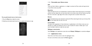 Page 132324
To use quick launch icons on lock screen:
1. Press the Pow e r key to light the screen.
2. Double tap the desired quick launch icon to explore the function or app. 1.3.6 
Personaliz e your Home scr een
Add
T
ouch and hold a folder,  an application, or a widget to activate the Move  mode and drag the item 
to any  Home screen 
you prefer.
Reposition 
Touch and hold the item to be r epositioned to activate the Move 
 mode, drag the item to the desired 
position and then 
release.  You can mo
 ve items...