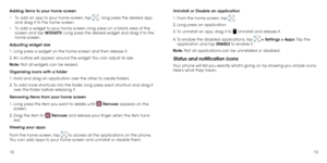 Page 111819
Adding items to your home screen
•	
To add an app to your home screen, tap 
 , long press the desired app, 
and drag it to the home screen.
•	 To add a widget to your home screen, long press on a blank area of the 
screen and tap WIDGETS. Long press the desired widget and drag it to the 
home screen.
Adjusting widget size
1.
  Long press a widget on the home screen and then release it.
2.
  An outline will appear around the widget. You can adjust its size.
Note:  Not all widgets can be resized....