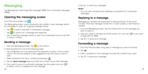Page 213839
Messaging
Use Messaging to exchange text messages (SMS) and multimedia messages 
(MMS).
Opening the messaging screen
From the home screen, tap  .
The Messaging screen opens, where you can create a new message, search 
for messages, or open an ongoing message thread.
•	 Tap 
 to write a new text or multimedia message.
•	 Tap 
 to search for a message with keywords.
•	 Tap an existing message thread to open the conversation you’ve had with 
a certain number. 
Sending a message
1 .   From the Messaging...