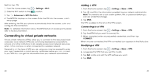 Page 264849
Method two: PIN
1 . 
  From the home screen, tap  > Settings > Wi-Fi.
2 . 
  Slide the Wi-Fi switch to the  position.
3 . 
  Tap  > Advanced > WPS Pin Entry.
4 . 
  The WPS PIN displays on the screen. Enter the PIN into the access point’s 
setup page.
After entering the PIN, your phone automatically finds the access point and 
configures the connection.
Note:  For detailed information about the WPS feature of access point, please 
refer to its documentation.
Connecting to virtual private networks...