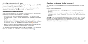 Page 417879
Browsing and searching for apps
You can browse apps by category. Tap a top-level category, such as GAMES, 
and tap the app from any subcategory.
You can also search for apps using an app’s name or description or the 
developer’s name. Simply tap 
 and enter the search terms.
Downloading and installing apps
When you find the app you are interested in, tap it to open its details screen 
where more information about the app is displayed.
1 . 
  Tap INSTALL (free apps) or the price (paid apps). If the...