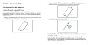 Page 6567
Puesta en marcha
Configuración del teléfono
Instalación de la tarjeta SIM nano
Debe insertar su tarjeta SIM para poder realizar llamadas. No es necesario 
que apagues el teléfono antes de insertar o extraer la tarjeta SIM, ya que 
este teléfono admite la función de cambio de tarjeta mientras el teléfono 
está encendido.
1. Inserta la herramienta SIM en el orificio situado junto a la bandeja de la 
tarjeta SIM y presiona hasta que esta emerja.
2. Coloca la tarjeta SIM nano y la tarjeta microSD™ (no...