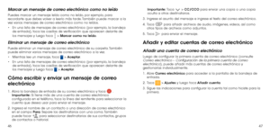 Page 854647
Marcar un mensaje de correo electrónico como no leído
Puedes marcar un mensaje leído como no leído, por ejemplo, para 
recordarte que debes volver a leerlo más tarde. También puede marcar a la 
vez varios mensajes de correo electrónico como no leídos.
•	En una lista de mensajes de correo electrónico (por ejemplo, la bandeja 
de entrada), toca las casillas de verificación que aparecen delante de 
los mensajes y luego toca 
 > Marcar como no leído.
Eliminar un mensaje de correo electrónico
Puede...