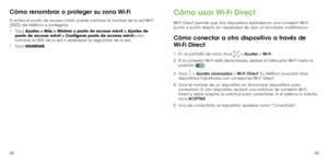 Page 915859
Cómo renombrar o proteger su zona Wi-Fi
Si activa el punto de acceso móvil, puede cambiar el nombre de la red Wi-Fi 
(SSID) del teléfono y protegerla.
•	Toca  Ajustes > Más > Módem y punto de acceso móvil > Ajustes de 
punto de acceso móvil > Configurar punto de acceso móvil para 
cambiar el SSID de la red o establecer la seguridad de la red.
•	 Toca  GUARDAR.
Cómo usar Wi-Fi Direct
Wi-Fi Direct permite que dos dispositivos establezcan una conexión Wi-Fi 
punto a punto directo sin necesidad de usar...