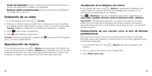 Page 966869
•	
Sonido del disparador: Toque el interruptor para activar/desactivar el 
sonido del disparador al realizar una fotografía.
•	 Restaurar ajustes predeterminados: Toca y confirma para restablecer 
los ajustes de la cámara.
Grabación de un video
1 .   En la pantalla de inicio, toca  > Cámara.
2 . 
  Enfoque la cámara hacia el sujeto. Toca cualquier zona de la pantalla 
que desees que la videocámara enfoque antes o durante la grabación. 
Consejo:  Pellizque o extienda la pantalla para acercarla o...