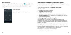 Page 132223
Quick setting panel
Touch and drag down the Notification panel or touch 
 to open the Quick 
setting panel. Get quick access to commonly used settings like Wi-Fi, screen 
brightness, airplane mode, and others, using the Quick Settings panel. You 
can open this panel from anywhere on your device, including your lock 
screen.
Enter user screen.
Access  Settings, where you can set more 
items.
Protecting your phone with a screen unlock pattern
You can protect your phone by creating a screen lock. When...