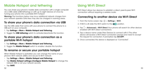 Page 285253
Mobile Hotspot and tethering
You can share your phone's mobile data connection with a single computer 
via a USB cable (USB tethering) or with up to eight devices at once by 
turning your phone into a portable Wi-Fi hotspot.
Warning: The functions below may incur additional network charges from 
your network operator. Extra fees may also be charged in roaming areas.
To share your phone's data connection via USB
Use the USB cable that came with your phone to connect the phone to a 
USB port...