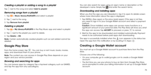 Page 397475
Creating a playlist or adding a song to a playlist
Tap  next to the song and select Add to playlist.
Removing songs from a playlist
1.   Tap  > Music library>PLAYLISTS and select a playlist.
2.   Tap 
 next to the song.
3.   Tap  Remove from playlist.
Deleting a playlist
1.   Tap  > My Library>PLAYLISTS in the Play Music app and select a playlist.
2.   Tap 
 next to the playlist you want to delete.
3.   Tap  Delete > OK.
Note:  Certain automatically created playlists such as Last added cannot be...