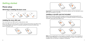 Page 567
Getting started
Phone setup
Removing or installing the back cover
Installing the micro-SIM card
You must insert your SIM card to make phone calls.
Place the SIM card with the gold contacts facing downwards and slide it into 
its housing. Make sure that it is correctly inserted. To remove the SIM card, 
press and slide it out.
Important: To avoid damage to the phone, please use the standard micro-
SIM card included in the box.   
Installing a microSD card (not included)
Place the microSD card with the...