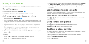 Page 845051
Navegar por Internet
Use la aplicación Navegador para ver páginas web y buscar información.
Uso del Navegador
En la pantalla de inicio, toca Navegador . 
El Navegador también se abre cuando se toca un link web. 
Abrir una página web o buscar en Internet
1.    Abre la aplicación Navegador .
2 . 
  Toca el cuadro de dirección de la parte superior de la página web. Si el 
cuadro de dirección no aparece, desplácese hasta la parte superior de 
la página web.
3.    Ingresa la dirección (URL) de una página...