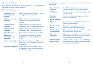 Page 1056162
Une fois que vous appuyez sur un compte, les paramètres suivants apparaissent :
•	Type de boîte de réceptionPour définir cette boîte de réception comme boîte par défaut ou comme boîte prioritaire.
•	NotificationsPour que le système signale la réception d’un nouveau courriel.
•	Boîte de  réception –  Son et vibration
Pour fixer simultanément les paramètres Son, Vibration et Notification.
•	SignaturePour ajouter une signature à la fin de chaque courriel que vous envoyez.
•	Synchronisation GmailAppuyez...