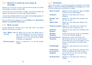 Page 1076566
4.3.5 Paramètres
Vous pouvez accéder à une série de paramètres en appuyant sur la touche Menu, en sélectionnant Paramètres\Choisir un compte dans l’écran de la liste d’amis, puis en choisissant un compte.
•	Photo du profilAppuyez sur cette option pour régler ou modifier la photo de votre profil Google +.  
•	InvitationsAppuyez sur cette option pour voir les invitations.
•	Partager votre étatAppuyez sur cette option pour partager votre état avec vos amis.
•	Appels vidéoAppuyez sur cette option pour...