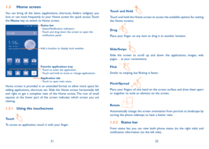 Page 122122
Touch and Hold  
Touch and hold the Home screen to access the available options for setting the Home screens.
Drag  
Place your finger on any item to drag it to another location.
Slide/Swipe  
Slide the screen to scroll up and down the applications, images, web pages… at your convenience.
Flick  
Similar to swiping, but flicking is faster.
Pinch/Spread  
Place your fingers of one hand on the screen surface and draw them apart or together to scale an element on the screen.
Rotate  
Automatically...