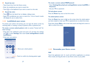 Page 152728
To create a screen unlock PIN/Password
•	Touch Settings\Security\Lock settings\Select screen lock\PIN or Password.
•	Set your PIN or password.
To lock phone screen
Press the Pow e r key once to lock the screen.
To unlock phone screen
Press the Pow e r key once to light up the screen, draw the unlock pattern you have created or enter your PIN or password, etc. to unlock the screen. 
If you have chosen Slide as the screen lock, touch and drag lock screen to right to unlock the screen.
1.3.5...