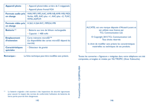 Page 147145146
Appareil photo•	Appareil photo/vidéo arrière de 5 mégapixels
•	Appareil photo frontal VGA
Formats audio pris en chargeWAV,  MP3,  MP2, AAC, AMR-NB, AMR-WB,  MIDI, Vorbis, APE, AAC-plus  v1, AAC-plus  v2,  FLAC, WMA, ADPCM
Formats vidéo pris en chargeH.263, H.264 AVC, MPEG4, VP8
Batterie (1)•	Batterie aux ions de lithium rechargeable
•	Capacité : 1 400 mAh
Emplacement d’extensionCarte mémoire microSD™ (La disponibilité des cartes microSD dépend du marché)
Caractéristiques spéciales•	Détecteur de...