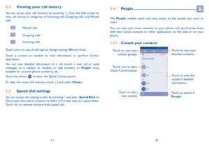 Page 224142
3.4 People............................................................
The People enables quick and easy access to the people you want to reach. 
You can view and create contacts on your phone and synchronize these with your Gmail contacts or other applications on the web or on your phone.
3.4.1 Consult your contacts
Touch to view the 
contact’s detailed 
information.
Touch icon to open 
Quick Contact panel. Touch to view your 
favorites contacts.
Touch to view your 
contact groups.
Touch to search...
